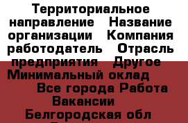 Территориальное направление › Название организации ­ Компания-работодатель › Отрасль предприятия ­ Другое › Минимальный оклад ­ 35 000 - Все города Работа » Вакансии   . Белгородская обл.,Белгород г.